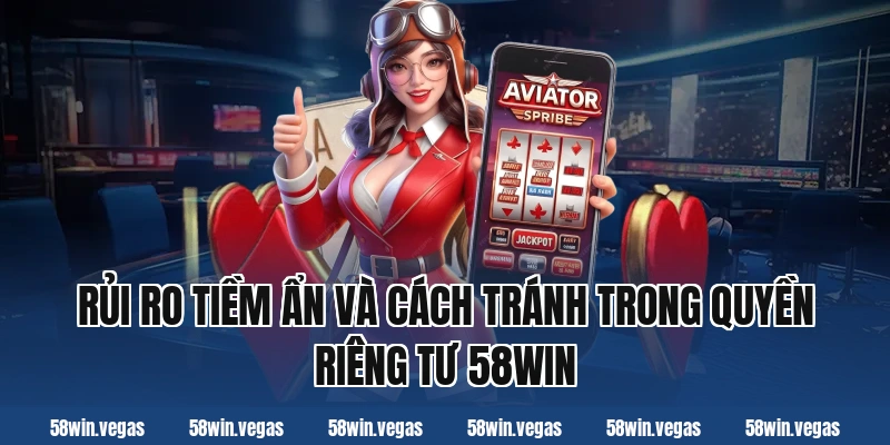 Rủi ro tiềm ẩn và cách tránh trong quyền riêng tư 58win